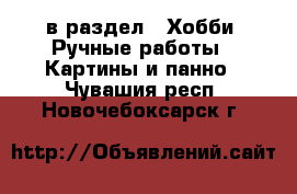  в раздел : Хобби. Ручные работы » Картины и панно . Чувашия респ.,Новочебоксарск г.